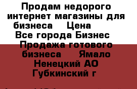 Продам недорого интернет-магазины для бизнеса  › Цена ­ 990 - Все города Бизнес » Продажа готового бизнеса   . Ямало-Ненецкий АО,Губкинский г.